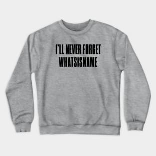 I'll never forget whatsisname Crewneck Sweatshirt